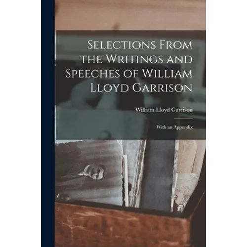 Selections From the Writings and Speeches of William Lloyd Garrison: With an Appendix