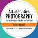 Art of Intuitive Photography: Find your true self through your own lens
