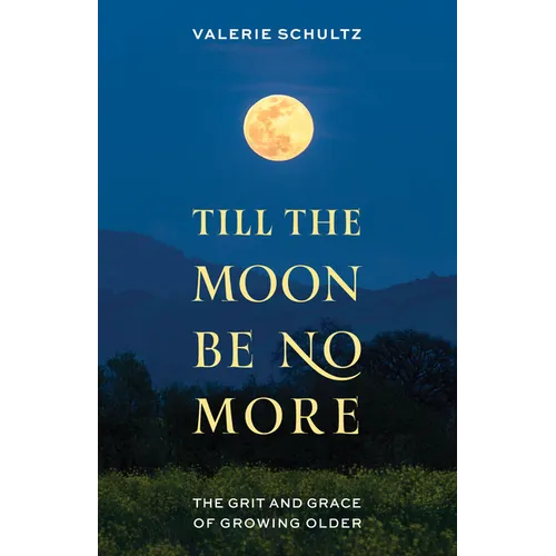 Till the Moon Be No More: The Grit and Grace of Growing Older