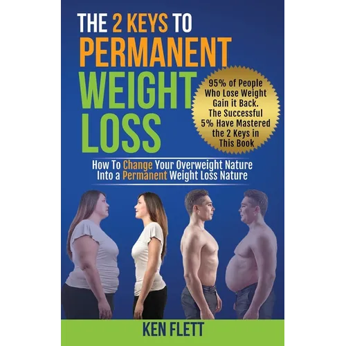 The 2 Keys To Permanent Weight Loss: How To Change Your Overweight Nature Into A Permanent Weight Loss Nature
