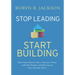 Stop Leading, Start Building!: Turn Your School Into a Success Story with the People and Resources You Already Have