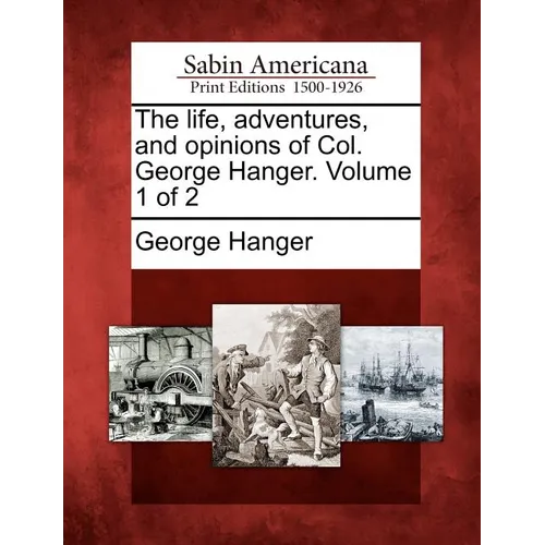 The Life, Adventures, and Opinions of Col. George Hanger. Volume 1 of 2