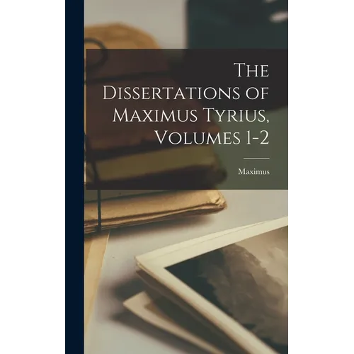 The Dissertations of Maximus Tyrius, Volumes 1-2