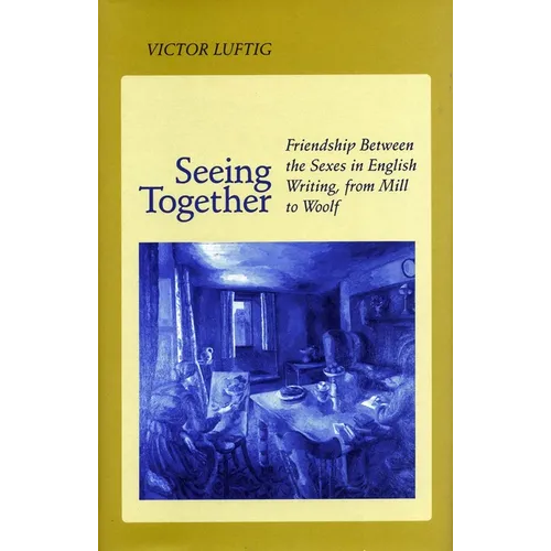 Seeing Together: Friendship Between the Sexes in English Writing from Mill to Woolf