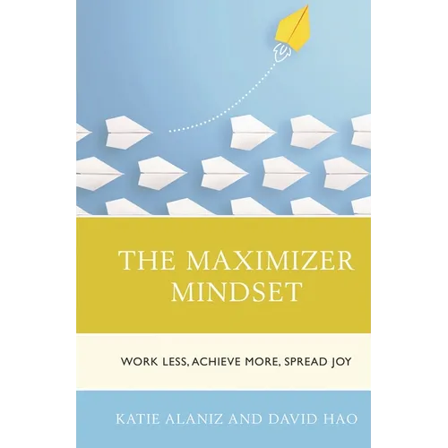 The Maximizer Mindset: Work Less, Achieve More, Spread Joy