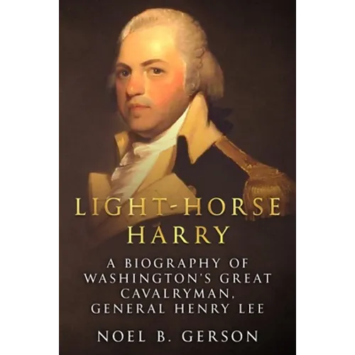 Light-Horse Harry: A Biography of Washington's Great Cavalryman, General Henry Lee