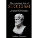The Ancient Art of Stoicism: An Insight into the Stoic Philosophy, Ethics, Wisdom, Virtues, and Meditation