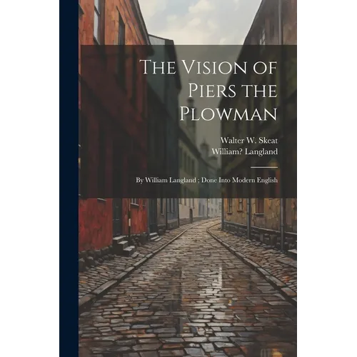 The Vision of Piers the Plowman: By William Langland; Done Into Modern English