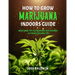 How To Grow Marijuana Indoors Guide: Grow Weed Tips for Beginners And Dummies + Outdoors Growing Tips
