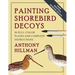 Painting Shorebird Decoys: 16 Full-Color Plates and Complete Instructions