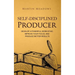 Self-Disciplined Producer: Develop a Powerful Work Ethic, Improve Your Focus, and Produce Better Results