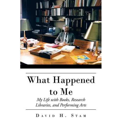 What Happened to Me: My Life with Books, Research Libraries, and Performing Arts