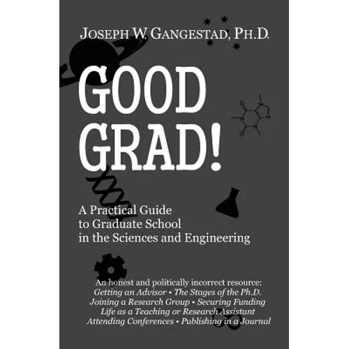 Good Grad!: A Practical Guide to Graduate School in the Sciences & Engineering
