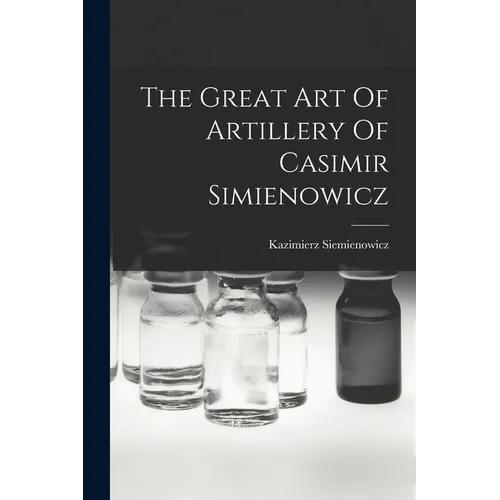 The Great Art Of Artillery Of Casimir Simienowicz