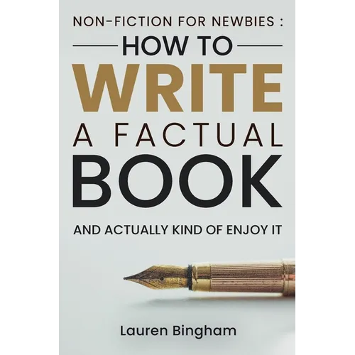 Non-Fiction for Newbies: How to Write a Factual Book and Actually Kind of Enjoy It