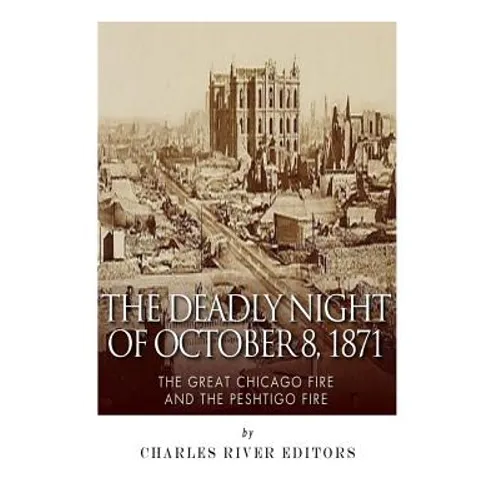 The Deadly Night of October 8, 1871: The Great Chicago Fire and the Peshtigo Fire