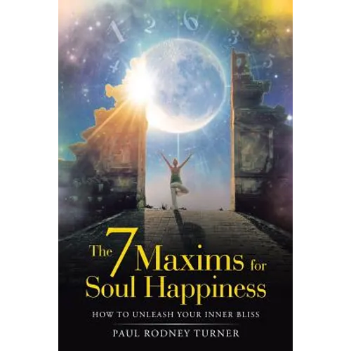 The 7 Maxims for Soul Happiness: How to Unleash Your Inner Bliss