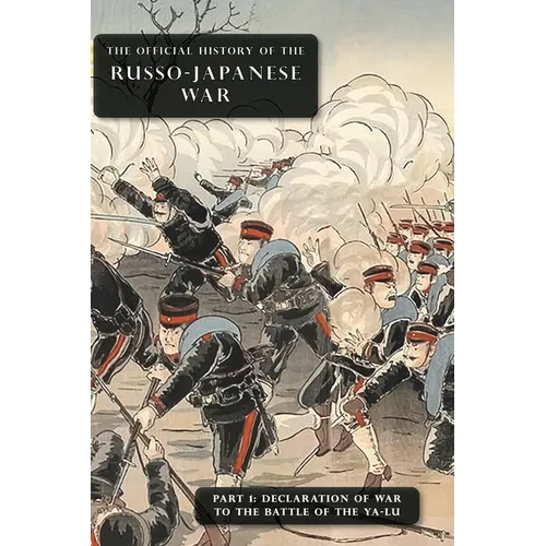 The Official History of the Russo-Japanese War: Part 1: Declaration of War to the Battle of the Ya-Lu