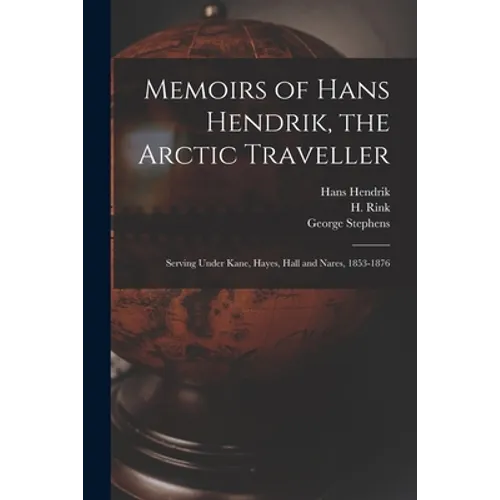 Memoirs of Hans Hendrik, the Arctic Traveller: Serving Under Kane, Hayes, Hall and Nares, 1853-1876