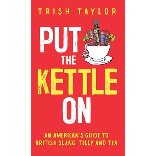 Put The Kettle On: An American's Guide to British Slang, Telly and Tea