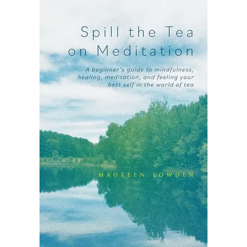 Spill the Tea on Meditation: A beginner's guide to mindfulness, healing, meditation, and feeling your best self in the world of tea