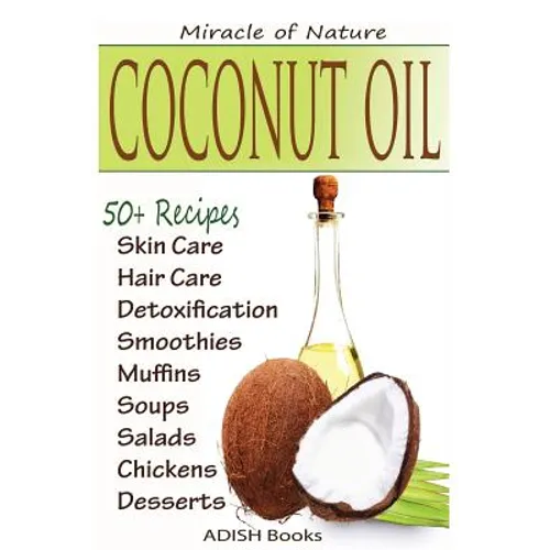 Coconut Oil: The Amazing Coconut Oil Miracles: Simple Homemade Recipes for Skin Care, Hair Care, Healthy Smoothies, Muffins, Soup,