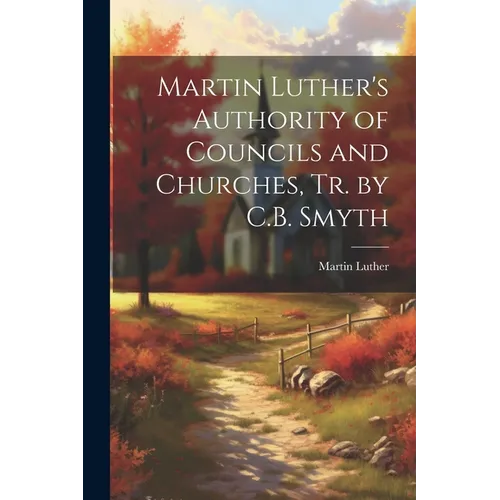 Martin Luther's Authority of Councils and Churches, Tr. by C.B. Smyth