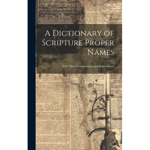 A Dictionary of Scripture Proper Names: With Their Pronunciations and Explanations
