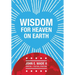 Wisdom for Heaven on Earth