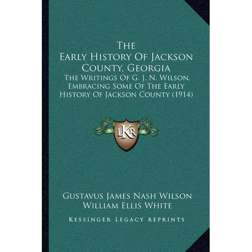 The Early History Of Jackson County, Georgia: The Writings Of G. J. N. Wilson, Embracing Some Of The Early History Of Jackson County (1914)