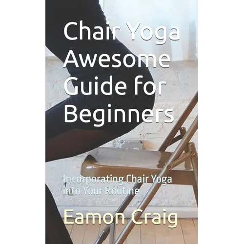 Chair Yoga Awesome Guide for Beginners: Incorporating Chair Yoga into Your Routine