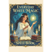 Everyday White Magic Spell Book: A Practical Guide to White Magic, Protection Spells, Manifestation Rituals, Healing Energy, Wiccan Practices, Moon Ma