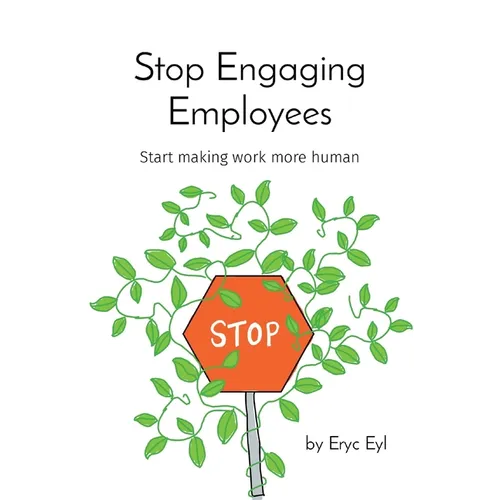 Stop Engaging Employees: Start making work more human