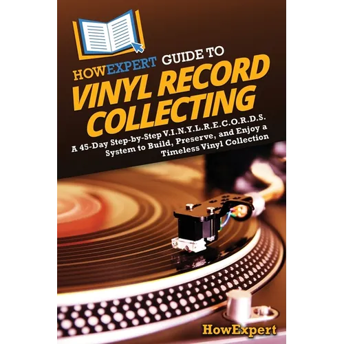 HowExpert Guide to Vinyl Record Collecting: A 45-Day Step-by-Step V.I.N.Y.L.R.E.C.O.R.D.S. System to Build, Preserve, and Enjoy a Timeless Vinyl Colle