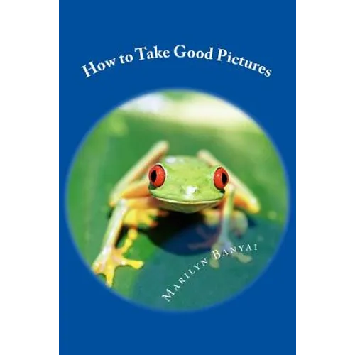 How to Take Good Pictures: How to Improve Your Photography, Quick Easy Tips for Taking Better Pictures