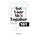 Get Your Sh!t Together 101