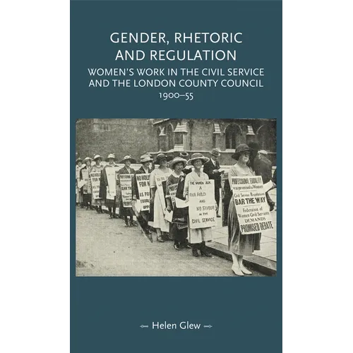Gender, Rhetoric and Regulation: Women's Work in the Civil Service and the London County Council, 1900-55