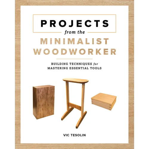Projects from the Minimalist Woodworker: Building Techniques for Mastering Essential Tools