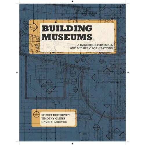 Building Museums: A Handbook for Small and Midsize Organizations