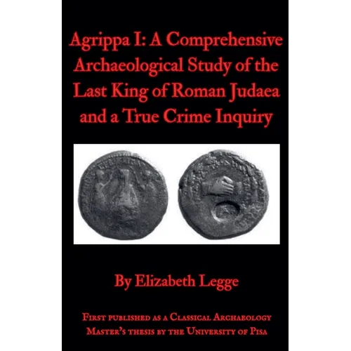 Agrippa I: A Comprehensive Archaeological Study of the Last King of Roman Judaea and a True Crime Inquiry