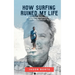 How Surfing Ruined My Life: 30 Years of Riding Waves and One Year Trying Not To: 30 Years of Riding Waves and One of Trying Not To