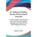 St. Anthony Of Padua, Doctor Of The Church Universal: A Critical Study Of The Historical Sources Of The Life, Sanctity, Learning And Miracles Of The S