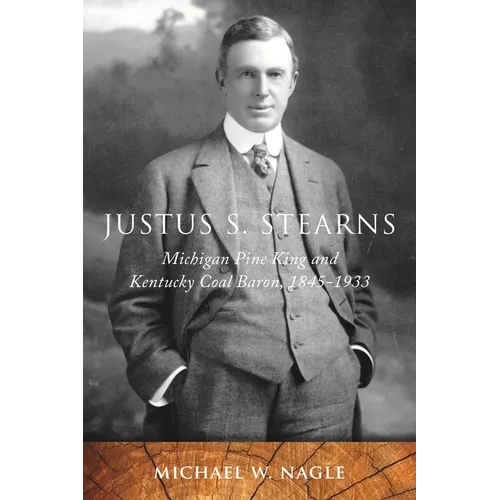 Justus S. Stearns: Michigan Pine King and Kentucky Coal Baron, 1845-1933: Michigan Pine King and Kentucky Coal Baron, 1845-1933