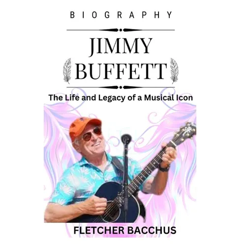 Jimmy Buffett: The Life and Legacy of a Musical Icon
