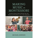 Making Music in Montessori: Everything Teachers Need to Harness Their Inner Musician and Bring Music to Life in Their Classrooms