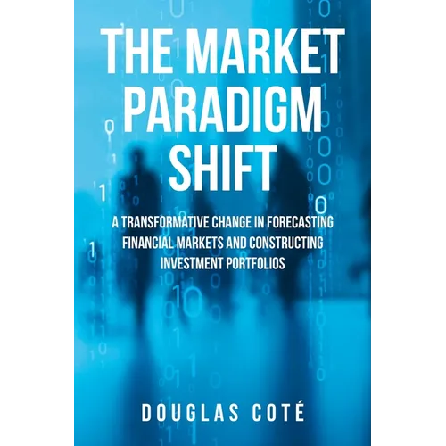 The Market Paradigm Shift: A Transformative Change in Forecasting Financial Markets and Constructing Investment Portfolios