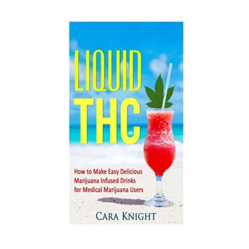 Liquid THC: How to Make Easy Delicious Marijuana Infused Drinks for Medical Marijuana Users