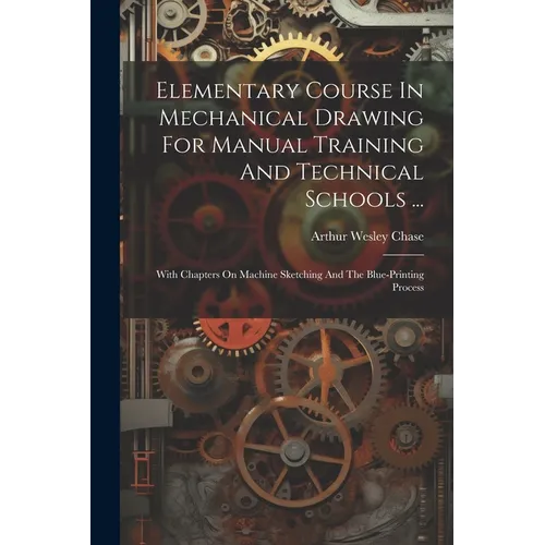 Elementary Course In Mechanical Drawing For Manual Training And Technical Schools ...: With Chapters On Machine Sketching And The Blue-printing Proces