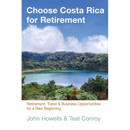 Choose Costa Rica for Retirement: Retirement, Travel & Business Opportunities for a New Beginning