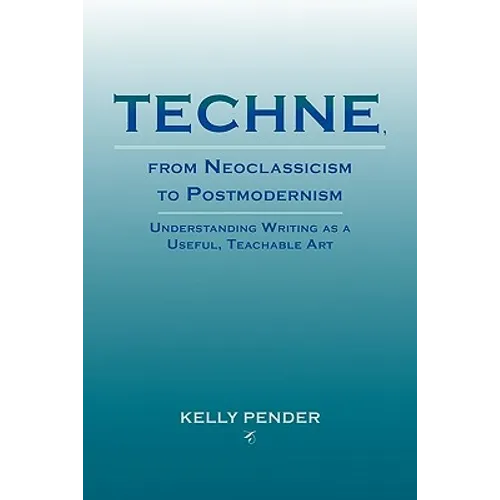 Techne, from Neoclassicism to Postmodernism: Understanding Writing as a Useful, Teachable Art